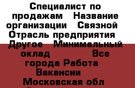 Специалист по продажам › Название организации ­ Связной › Отрасль предприятия ­ Другое › Минимальный оклад ­ 42 000 - Все города Работа » Вакансии   . Московская обл.,Электрогорск г.